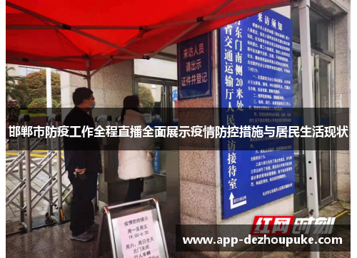 邯郸市防疫工作全程直播全面展示疫情防控措施与居民生活现状